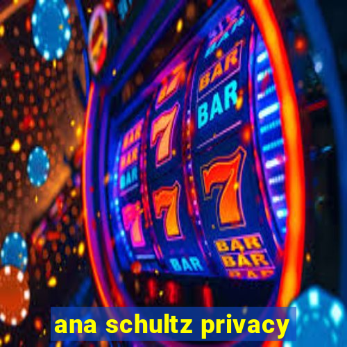 ana schultz privacy